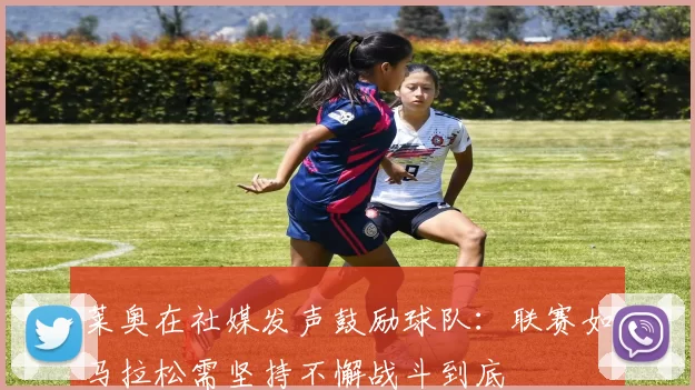 莱奥在社媒发声鼓励球队：联赛如马拉松需坚持不懈战斗到底