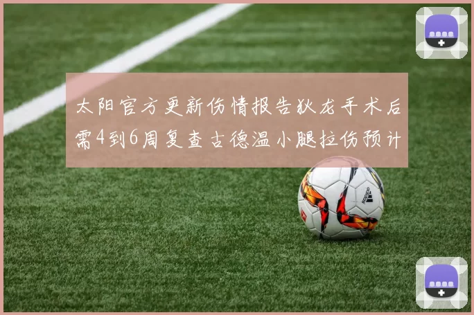 太阳官方更新伤情报告狄龙手术后需4到6周复查古德温小腿拉伤预计1到2周恢复