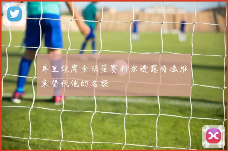 库里缺席全明星赛科尔透露将选谁来替代他的名额