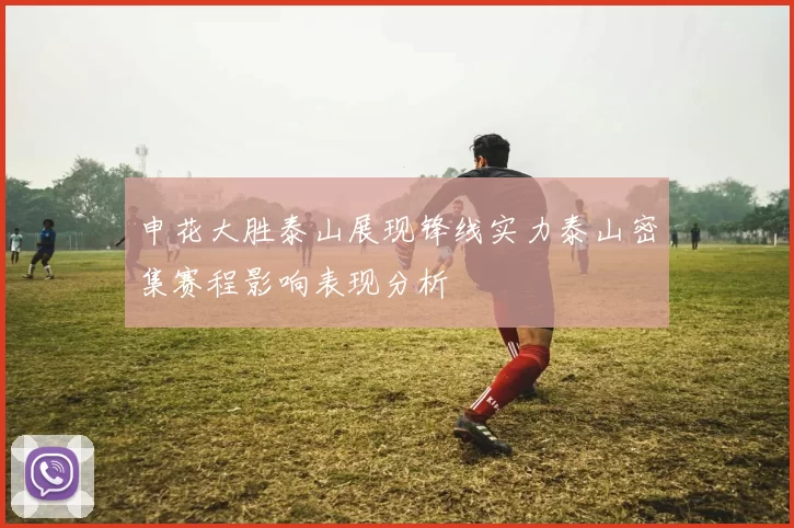 申花大胜泰山展现锋线实力泰山密集赛程影响表现分析