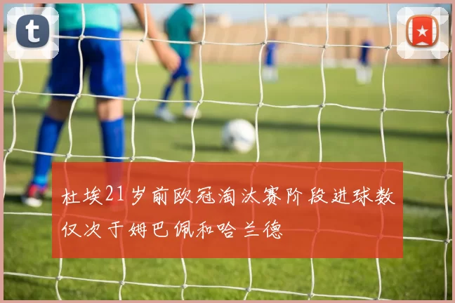 杜埃21岁前欧冠淘汰赛阶段进球数仅次于姆巴佩和哈兰德