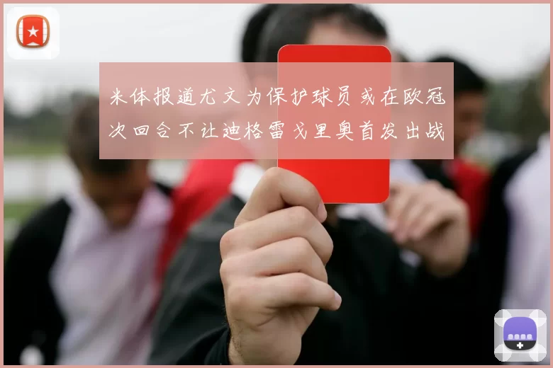 米体报道尤文为保护球员或在欧冠次回合不让迪格雷戈里奥首发出战