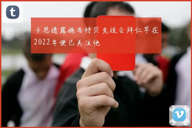 卡恩透露施洛特贝克适合拜仁早在2022年便已关注他