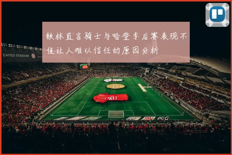 铁林直言骑士与哈登季后赛表现不佳让人难以信任的原因分析