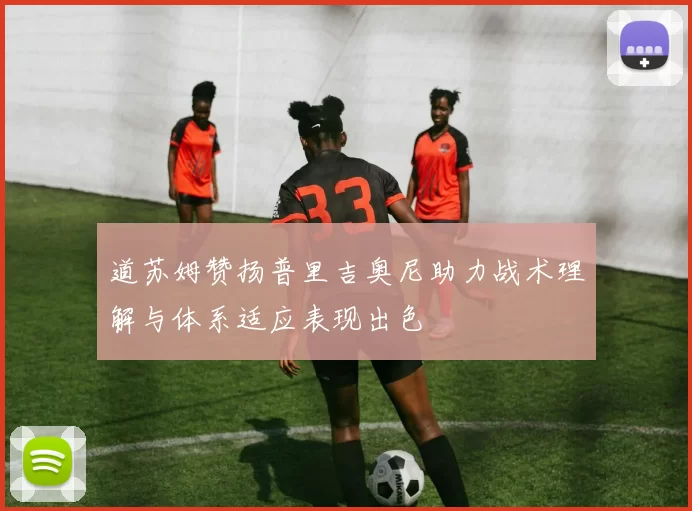 道苏姆赞扬普里吉奥尼助力战术理解与体系适应表现出色