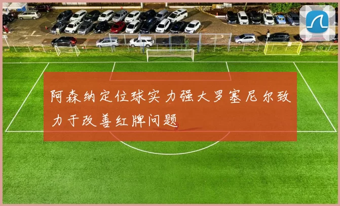 阿森纳定位球实力强大罗塞尼尔致力于改善红牌问题