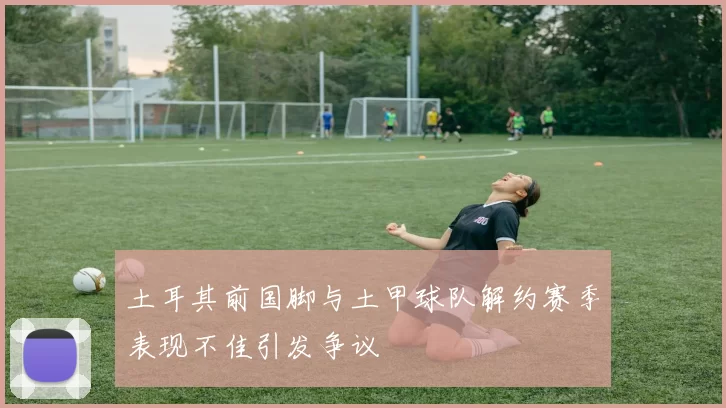 土耳其前国脚与土甲球队解约赛季表现不佳引发争议